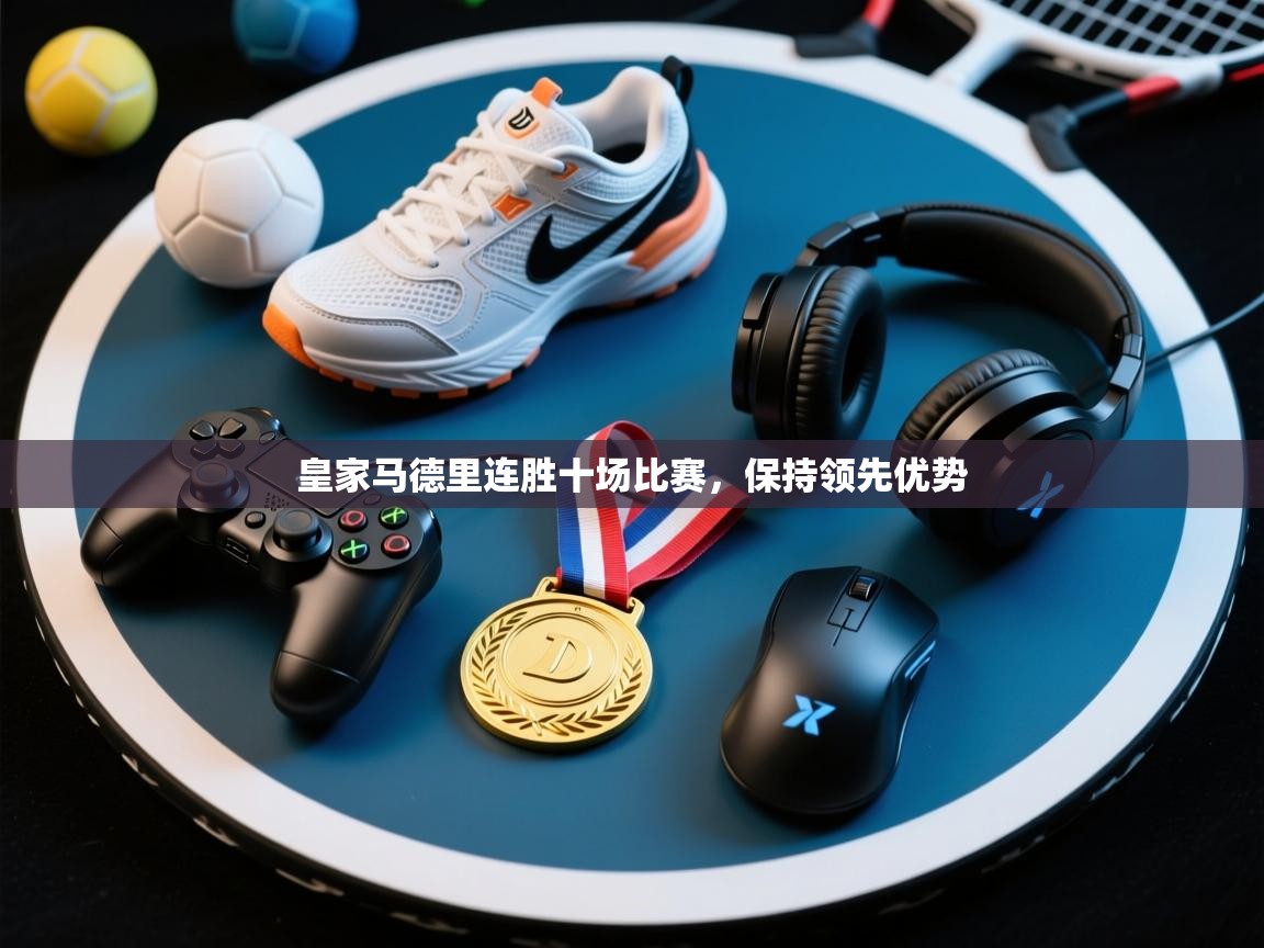 皇家马德里连胜十场比赛,保持领先优势 第2张