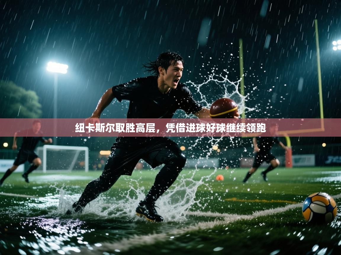 纽卡斯尔取胜高层，凭借进球好球继续领跑  第1张